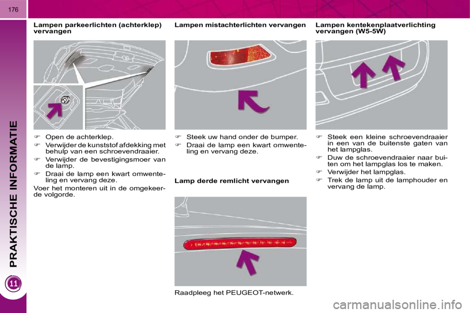 PEUGEOT 3008 2009.5.  Instructieboekje (in Dutch) PRAKTISCHE INFORMATIE
176
  Lamp derde remlicht vervangen   Lampen kentekenplaatverlichting  
vervangen (W5-5W)  
   
��  �  �S�t�e�e�k�  �e�e�n�  �k�l�e�i�n�e�  �s�c�h�r�o�e�v�e�n�d�r�a�a�i�e�r� 
