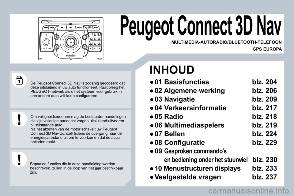PEUGEOT 3008 2009.5.  Instructieboekje (in Dutch)  De Peugeot Connect 3D Nav is zodanig gecodeerd dat deze uitsluitend in uw auto functioneert. Raadpleeg het PEUGEOT-netwerk als u het systeem voor gebruik in �e�e�n� �a�n�d�e�r�e� �a�u�t�o� �w�i�l�t� 