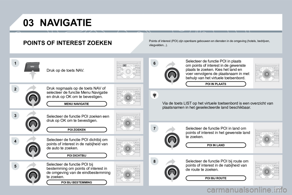 PEUGEOT 3008 2009.5. Instructieboekje (in Dutch) 213
NAV
03
1
2
3
4
7
85
6
NAVIGATIE
POINTS OF INTEREST ZOEKEN
Druk op de toets NAV.
Druk nogmaals op de toets NAV of selecteer de functie Menu Navigatie en druk op OK om te bevestigen.
Selec PEUGEOT 3008 2009.5. Instructieboekje (in Dutch) 213
NAV
03
1
2
3
4
7
85
6
NAVIGATIE
POINTS OF INTEREST ZOEKEN
Druk op de toets NAV.
Druk nogmaals op de toets NAV of selecteer de functie Menu Navigatie en druk op OK om te bevestigen.
Selec