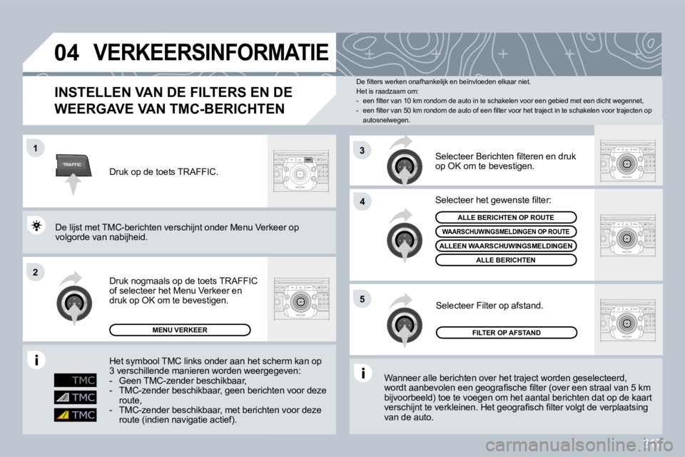 PEUGEOT 3008 2009.5.  Instructieboekje (in Dutch) 217
TRAFFIC
04
1
2
4
5
3
       VERKEERSINFORMATIE 
  INSTELLEN VAN DE FILTERS EN DE 
WEERGAVE VAN TMC-BERICHTEN 
 Wanneer alle berichten over het traject worden geselecteerd, �w�o�r�d�t� �a�a�n�b�e�v