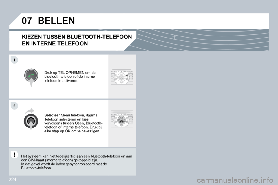 PEUGEOT 3008 2009.5.  Instructieboekje (in Dutch) 224
07
1
2
  KIEZEN TUSSEN BLUETOOTH-TELEFOON 
EN INTERNE TELEFOON 
 Druk op TEL OPNEMEN om de bluetooth-telefoon of de interne telefoon te activeren. 
           BELLEN 
 Selecteer Menu telefoon, daa