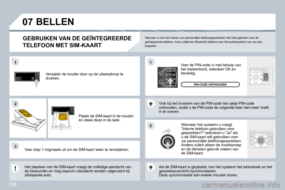 PEUGEOT 3008 2009.5.  Instructieboekje (in Dutch) 226
2
ABC 3
DEF
5
JKL
4
GHI 6
MNO
8
TUV
7
PQRS 9
WXYZ
0
* #
1
07
1
22
33
11
22
 Verwijder de houder door op de uitwerpknop te drukken. 
 Plaats de SIM-kaart in de houder en steek deze in de lade. 
 Vo