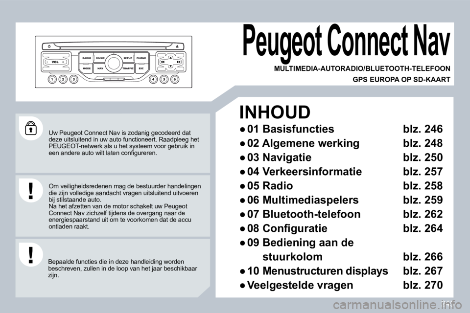 PEUGEOT 3008 2009.5.  Instructieboekje (in Dutch) 245
 Uw Peugeot Connect Nav is zodanig gecodeerd dat deze uitsluitend in uw auto functioneert. Raadpleeg het PEUGEOT-netwerk als u het systeem voor gebruik in �e�e�n� �a�n�d�e�r�e� �a�u�t�o� �w�i�l�t�