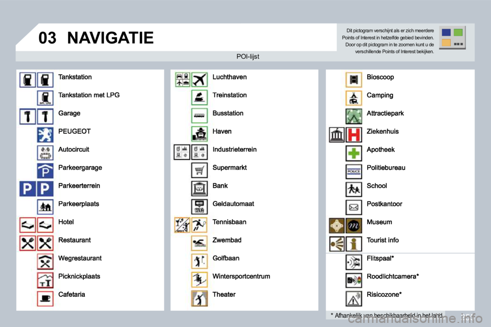 PEUGEOT 3008 2009.5.  Instructieboekje (in Dutch) 255
03 NAVIGATIE 
  POI-lijst   POI-lijst 
  *   Afhankelijk van beschikbaarheid in het land.  
 Dit pictogram verschijnt als er zich meerdere Points of Interest in hetzelfde gebied bevinden. Door op 