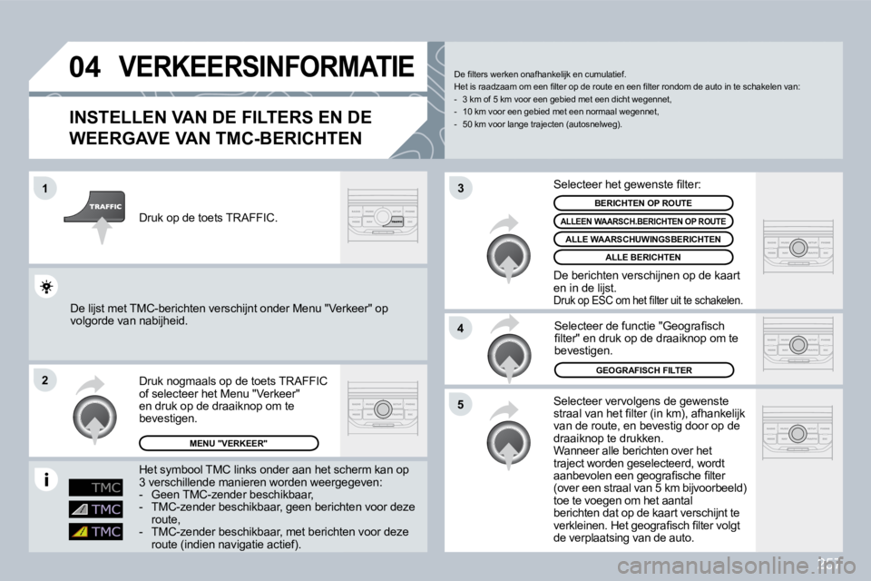 PEUGEOT 3008 2009.5.  Instructieboekje (in Dutch) 257
04
1
2
5
4
3
VERKEERSINFORMATIE
  INSTELLEN VAN DE FILTERS EN DE 
WEERGAVE VAN TMC-BERICHTEN 
 Selecteer vervolgens de gewenste �s�t�r�a�a�l� �v�a�n� �h�e�t� �ﬁ� �l�t�e�r� �(�i�n� �k�m�)�,� �a�f