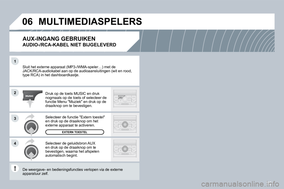 PEUGEOT 3008 2009.5.  Instructieboekje (in Dutch) 261
1
2
3
4
06
 Sluit het externe apparaat (MP3-/WMA-speler…) met de met de JACK/RCA-audiokabel aan op de audioaansluitingen (wgen (wit en rood, type RCA) in het dashboardkastje. 
 Druk op de toets 