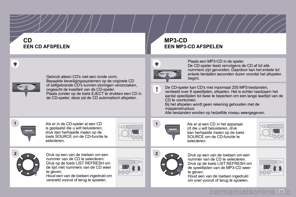 PEUGEOT 3008 2009.5.  Instructieboekje (in Dutch) 279
�1�1
�2�2
�1�1
�2�2
 Gebruik alleen CDs met een ronde vorm.  Bepaalde beveiligingssystemen op de originele CD of zelfgebrande CDs kunnen storingen veroorzaken, ongeacht de kwaliteit van de CD-sp