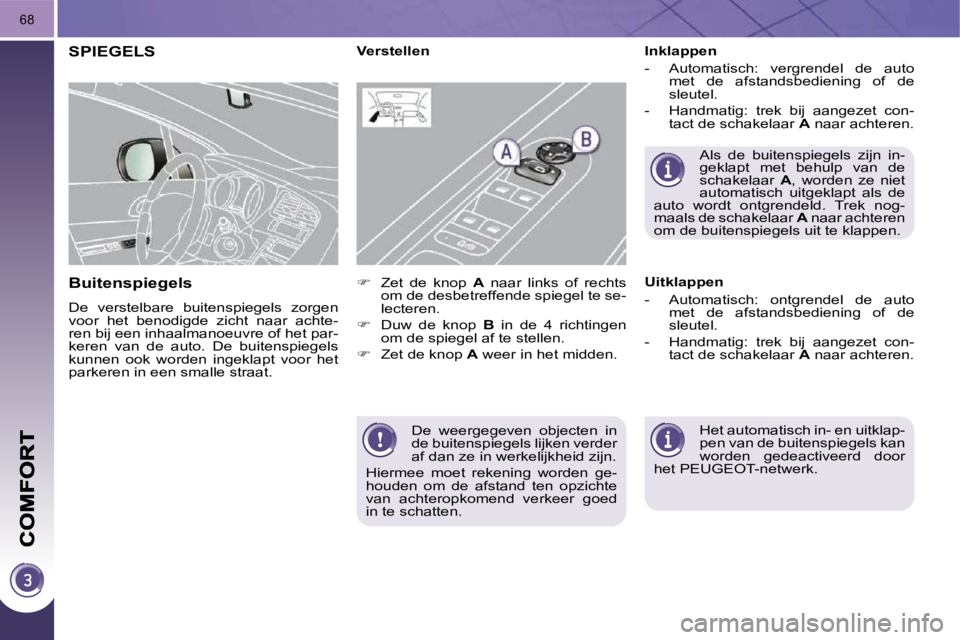 PEUGEOT 3008 2009.5.  Instructieboekje (in Dutch) 68
 De  weergegeven  objecten  in  
de buitenspiegels lijken verder 
af dan ze in werkelijkheid zijn. 
 Hiermee  moet  rekening  worden  ge-
houden  om  de  afstand  ten  opzichte 
van  achteropkomend