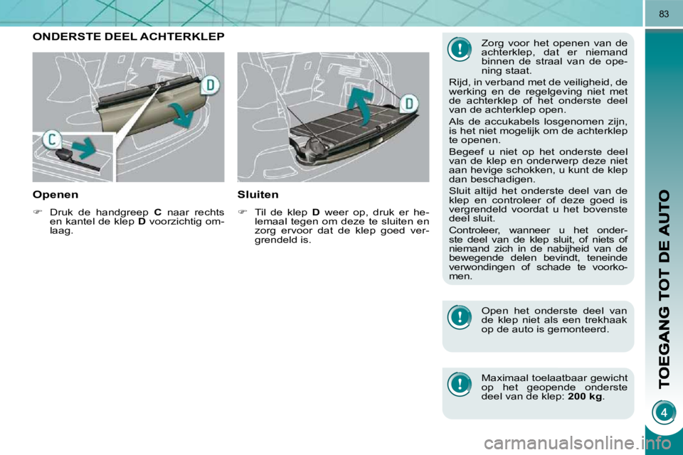 PEUGEOT 3008 2009.5.  Instructieboekje (in Dutch) 83
         ONDERSTE DEEL ACHTERKLEP 
  Openen 
   
�    Druk  de  handgreep    C  naar  rechts 
en kantel de klep   D  voorzichtig om-
laag.   
  Sluiten 
   
�    Til  de  klep    D  weer  op,