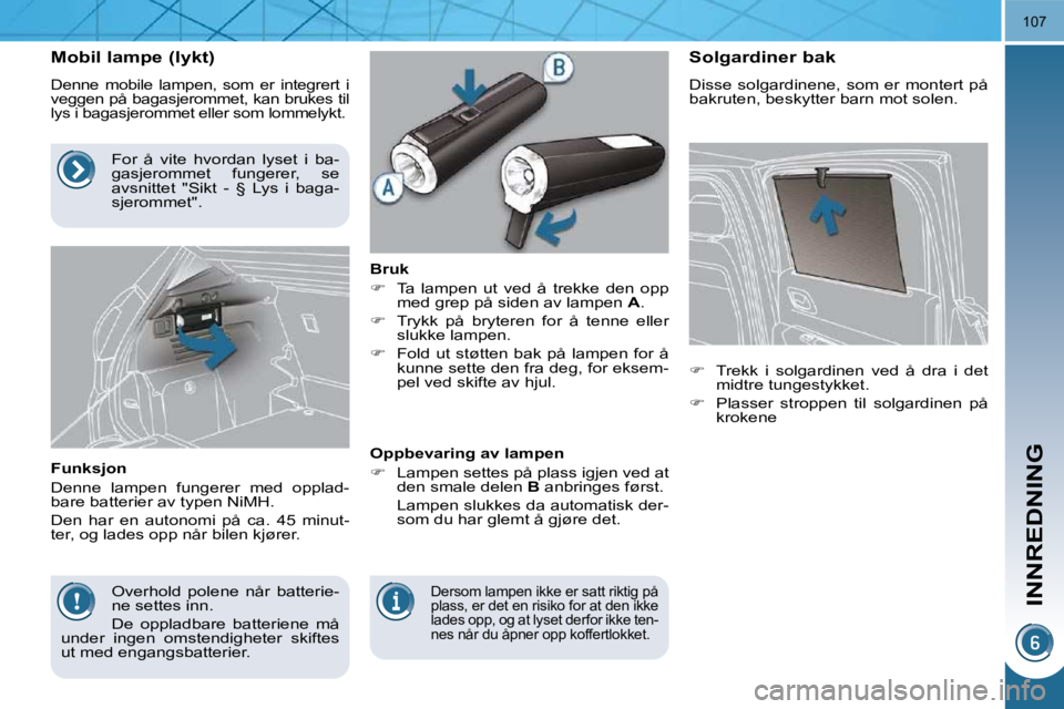 PEUGEOT 3008 2009.5.  Instruksjoner for bruk (in Norwegian) INNREDNING
107
        Mobil lampe (lykt) 
 Denne  mobile  lampen,  som  er  integrert  i  
veggen på bagasjerommet, kan brukes til 
lys i bagasjerommet eller som lommelykt. 
  Funksjon  
 Denne  lam