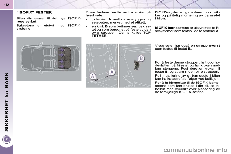 PEUGEOT 3008 2009.5.  Instruksjoner for bruk (in Norwegian) SIKKERHET for BARN
           "ISOFIX" FESTER 
 Bilen  din  svarer  til  det  nye  ISOFIX- 
regelverket  . 
 Baksetene  er  utstyrt  med  ISOFIX-
systemer.   Disse  festene  består  av  tre  kroker  