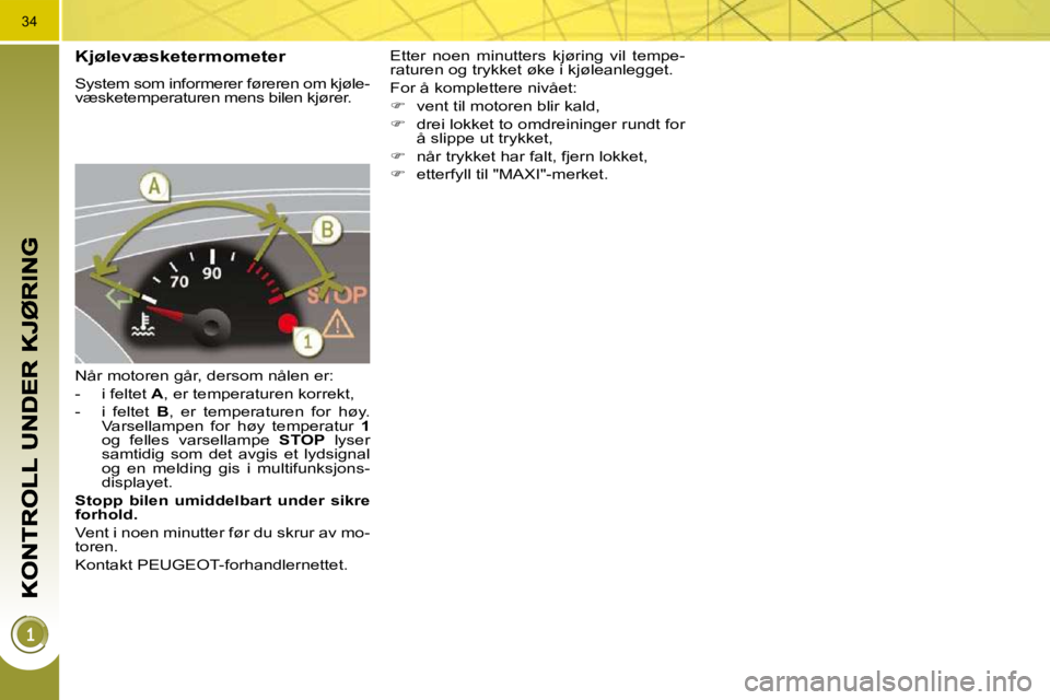 PEUGEOT 3008 2009.5. Instruksjoner for bruk (in Norwegian) 34
Kjølevæsketermometer
System som informerer føreren om kjøle-
væsketemperaturen mens bilen kjører.
Når motoren går, dersom nålen er:
- i feltet A , er temperaturen korrekt, PEUGEOT 3008 2009.5. Instruksjoner for bruk (in Norwegian) 34
Kjølevæsketermometer
System som informerer føreren om kjøle-
væsketemperaturen mens bilen kjører.
Når motoren går, dersom nålen er:
- i feltet A , er temperaturen korrekt,