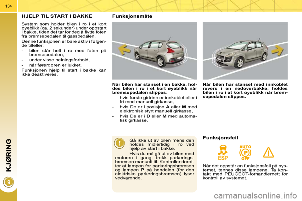PEUGEOT 3008 2009.5.  Instruksjoner for bruk (in Norwegian) 134
     HJELP TIL START I BAKKE 
 System  som  holder  bilen  i  ro  i  et  kort  
øyeblikk (ca. 2 sekunder) under oppstart 
�i� �b�a�k�k�e�,� �t�i�d�e�n� �d�e�t� �t�a�r� �f�o�r� �d�e�g� �å� �ﬂ� 