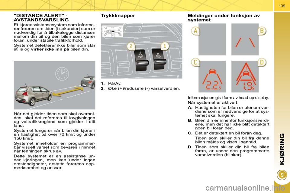 PEUGEOT 3008 2009.5.  Instruksjoner for bruk (in Norwegian) 139
     "DISTANCE ALERT" - AVSTANDSVARSLING 
 Når  det  gjelder  tiden  som  skal  overhol- 
des,  skal  det  refereres  til  lovgivningen 
�o�g�  �v�e�i�t�r�a�ﬁ� �k�k�r�e�g�l�e�n�e�  �s�o�m�  �g�