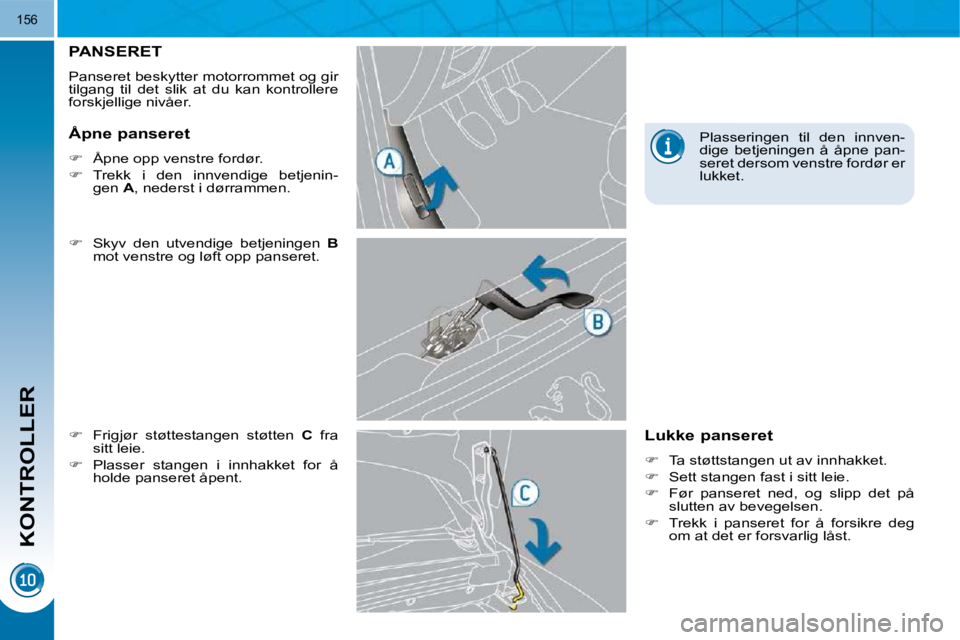 PEUGEOT 3008 2009.5.  Instruksjoner for bruk (in Norwegian) KONTROLLER
156
       PANSERET 
 Panseret beskytter motorrommet og gir  
tilgang  til  det  slik  at  du  kan  kontrollere 
forskjellige nivåer.  
  
�    Skyv  den  utvendige  betjeningen    B  

