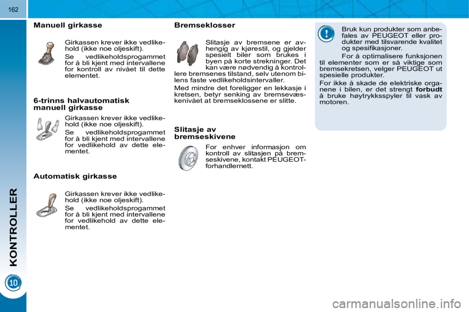 PEUGEOT 3008 2009.5.  Instruksjoner for bruk (in Norwegian) KONTROLLER
162
  Bruk kun produkter som anbe- 
fales  av  PEUGEOT  eller  pro-
dukter med tilsvarende kvalitet 
�o�g� �s�p�e�s�i�ﬁ� �k�a�s�j�o�n�e�r�.�  
 For  å  optimalisere  funksjonen 
til  ele