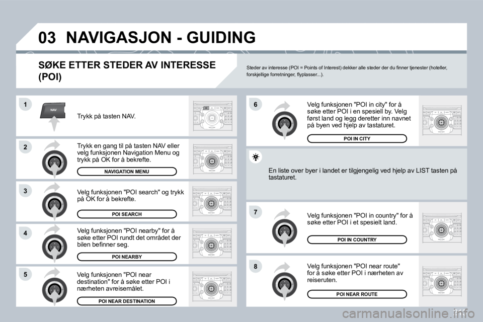 PEUGEOT 3008 2009.5.  Instruksjoner for bruk (in Norwegian) �2�1�3
NAV
03
1
2
3
�4
�7
�85
�6
� �N�A�V�I�G�A�S�J�O�N� �-� �G�U�I�D�I�N�G� 
� � �S�Ø�K�E� �E�T�T�E�R� �S�T�E�D�E�R� �A�V� �I�N�T�E�R�E�S�S�E� 
�(�P�O�I�)� 
 Trykk på tasten NAV. 
� �T�r�y�k�k� �e�