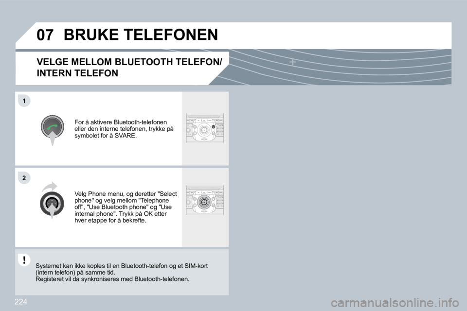 PEUGEOT 3008 2009.5.  Instruksjoner for bruk (in Norwegian) 224
�0�7
1
2
� � �V�E�L�G�E� �M�E�L�L�O�M� �B�L�U�E�T�O�O�T�H� �T�E�L�E�F�O�N�/
INTERN TELEFON 
 For å aktivere Bluetooth-telefonen eller den interne telefonen, trykke på symbolet for å SVARE. 
   