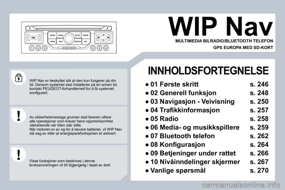 PEUGEOT 3008 2009.5.  Instruksjoner for bruk (in Norwegian)  WIP Nav er beskyttet slik at den kun fungerer på din bil. Dersom systemet skal installeres på en annen b il, kontakt PEUGEOT-forhandlernett for å få systemet �k�o�n�ﬁ� �g�u�r�e�r�t�.� 
 Visse f