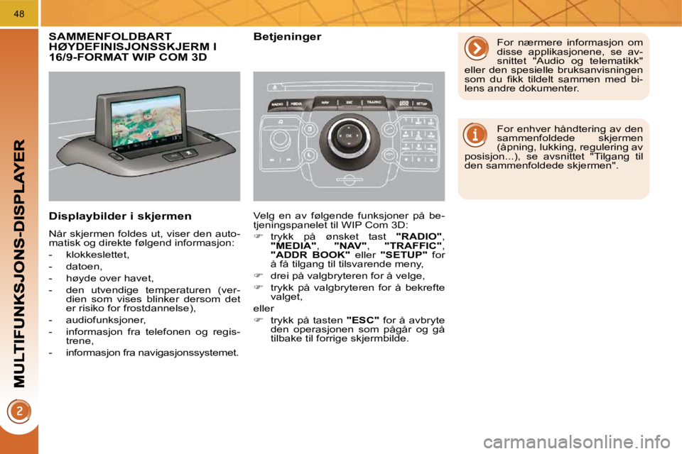 PEUGEOT 3008 2009.5.  Instruksjoner for bruk (in Norwegian) 48
           SAMMENFOLDBART HØYDEFINISJONSSKJERM I 16/9-FORMAT WIP COM 3D 
� � �D�i�s�p�l�a�y�b�i�l�d�e�r� �i� �s�k�j�e�r�m�e�n� 
 Når skjermen foldes ut, viser den auto- 
matisk og direkte følgen