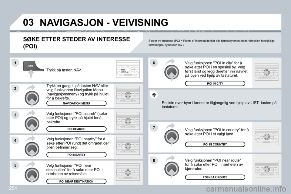 PEUGEOT 3008 2009.5.  Instruksjoner for bruk (in Norwegian) 254
03
1
2
3
4
�7
85
6
 NAVIGASJON - VEIVISNING 
  SØKE ETTER STEDER AV INTERESSE 
(POI) 
 Trykk på tasten NAV. 
 Trykk en gang til på tasten NAV eller velg funksjonen Navigation Menu (navigasjonsm