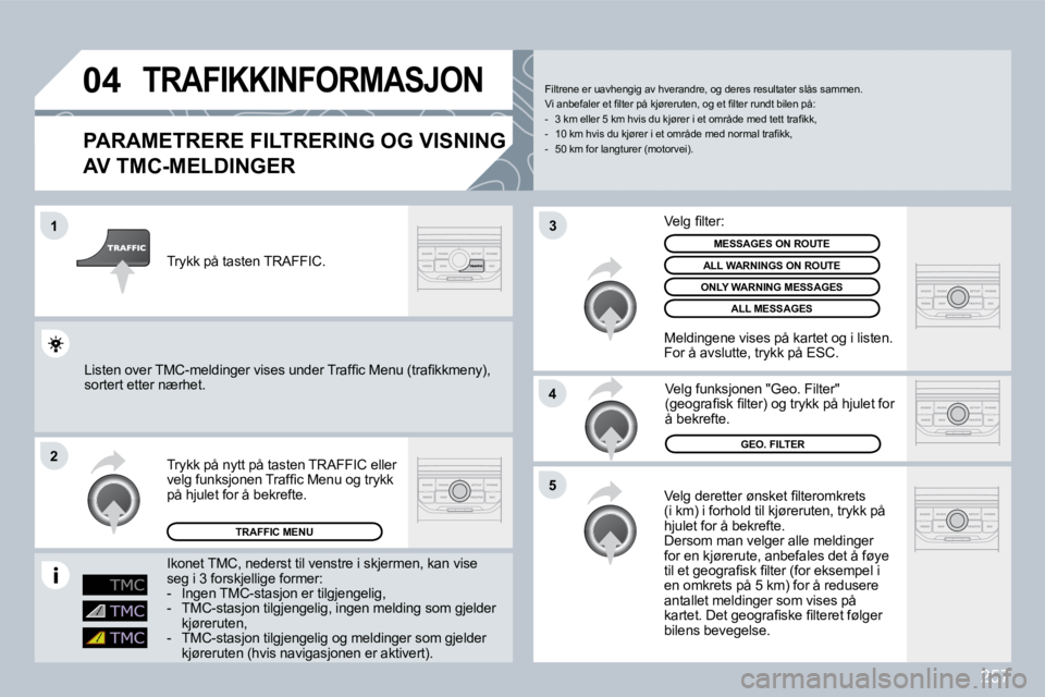 PEUGEOT 3008 2009.5.  Instruksjoner for bruk (in Norwegian) 257
04
1
2
5
4
3
       TRAFIKKINFORMASJON 
  PARAMETRERE FILTRERING OG VISNING 
AV TMC-MELDINGER 
� �V�e�l�g� �d�e�r�e�t�t�e�r� �ø�n�s�k�e�t� �ﬁ� �l�t�e�r�o�m�k�r�e�t�s� (i km) i forhold til kjør