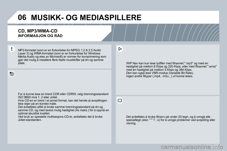PEUGEOT 3008 2009.5.  Instruksjoner for bruk (in Norwegian) 259
06     MUSIKK- OG MEDIASPILLERE 
  CD, MP3/WMA-CD  
INFORMASJON OG RÅD 
 For å kunne lese en brent CDR eller CDRW, velg brenn brenningsstandard ISO 9660 nivå 1, 2 eller Joliet.  Hvis CD-en er b