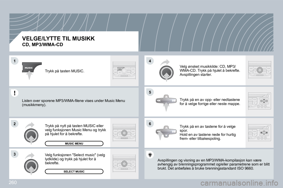 PEUGEOT 3008 2009.5.  Instruksjoner for bruk (in Norwegian) 260
1
2
3
5
4
6
          VELGE/LYTTE TIL MUSIKK  
CD, MP3/WMA-CD 
 Avspillingen og visning av en MP3/WMA-kompilasjon kasjon kan være avhengig av brenningsprogrammet og/eller parametrenetrene som er 