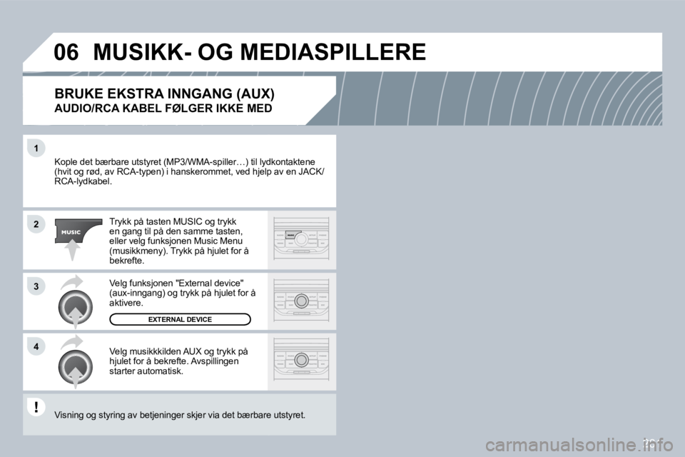 PEUGEOT 3008 2009.5.  Instruksjoner for bruk (in Norwegian) 261
1
2
3
4
06
 Kople det bærbare utstyret (MP3/WMA-spiller…) til lydktil lydkontaktene (hvit og rød, av RCA-typen) i hanskerommet, ved hje lp  hjelp av en JACK/RCA-lydkabel. 
 Trykk på tasten MU