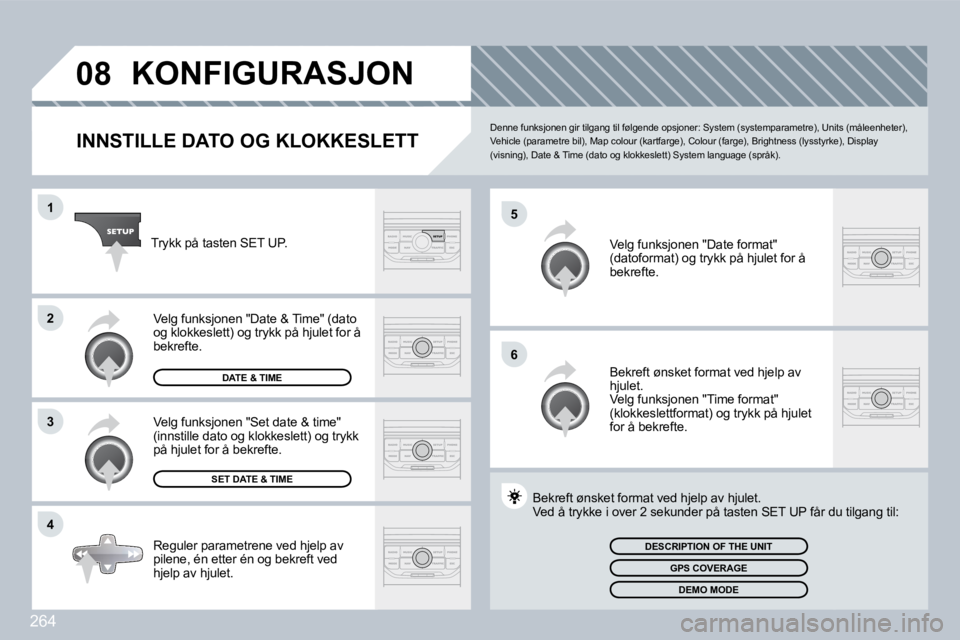 PEUGEOT 3008 2009.5.  Instruksjoner for bruk (in Norwegian) 264
08
5
6
1
2
3
4
           KONFIGURASJON 
  INNSTILLE DATO OG KLOKKESLETT 
 Denne funksjonen gir tilgang til følgende opsjoner: System (systemparametre), Units (måleenheter), Vehicle (parametre b