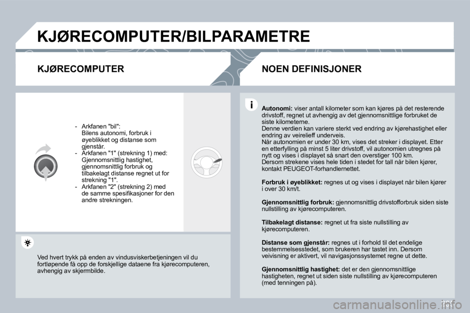 PEUGEOT 3008 2009.5.  Instruksjoner for bruk (in Norwegian) 265
 KJØRECOMPUTER/BILPARAMETRE 
  KJØRECOMPUTER 
   -   Arkfanen "bil":    Bilens autonomi, forbruk i øyeblikket og distanse som gjenstår.   -   Arkfanen "1" (strekning 1) med:    Gjennomsnittlig