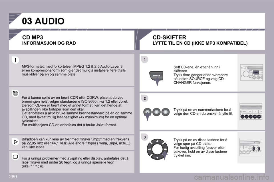 PEUGEOT 3008 2009.5.  Instruksjoner for bruk (in Norwegian) 280
�1�1
�2�2
�3�3
 MP3-formatet, med forkortelsen MPEG 1,2 & 2.5 Audio Layer 3 �e�r� �e�n� �k�o�m�p�r�e�s�j�o�n�s�n�o�r�m� �s�o�m� �g�j�ø�r� �d�e�t� �m�u�l�i�g� �å� �i�n�s�t�a�l�l�e�r�e� �ﬂ� �e�r