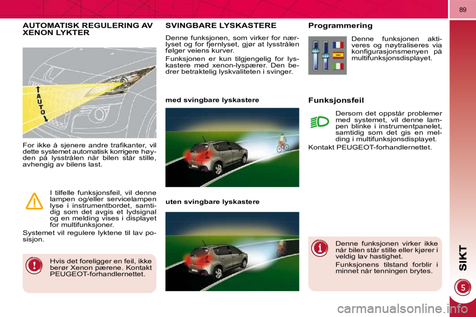 PEUGEOT 3008 2009.5. Instruksjoner for bruk (in Norwegian) 89
SVINGBARE LYSKASTERE
Denne funksjonen, som virker for nær-
lyset og for fjernlyset, gjør at lysstrålen
følger veiens kurver.
Funksjonen er kun tilgjengelig for lys PEUGEOT 3008 2009.5. Instruksjoner for bruk (in Norwegian) 89
SVINGBARE LYSKASTERE
Denne funksjonen, som virker for nær-
lyset og for fjernlyset, gjør at lysstrålen
følger veiens kurver.
Funksjonen er kun tilgjengelig for lys