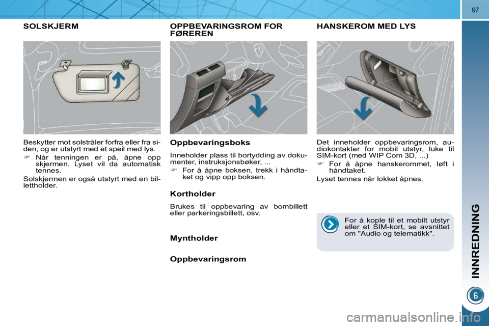 PEUGEOT 3008 2009.5.  Instruksjoner for bruk (in Norwegian) INNREDNING
97
     OPPBEVARINGSROM FOR FØREREN 
  Oppbevaringsboks  
 Inneholder plass til bortydding av doku- 
menter, instruksjonsbøker, ...  
   
�    For  å  åpne  boksen,  trekk  i  håndt