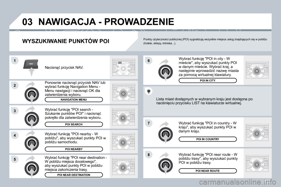 PEUGEOT 3008 2009.5.  Instrukcja obsługi (in Polish) 213
NAV
03
1
�2
3
4
�7
�85
�6
 NAWIGACJA - PROWADZENIE 
� � �W�Y�S�Z�U�K�I�W�A�N�I�E� �P�U�N�K�T�Ó�W� �P�O�I� 
� �N�a�c�i�s�n"�ć� �p�r�z�y�c�i�s�k� �N�A�V�.� 
� �P�o�n�o�w�n�i�e� �n�a�c�i�s�n&
