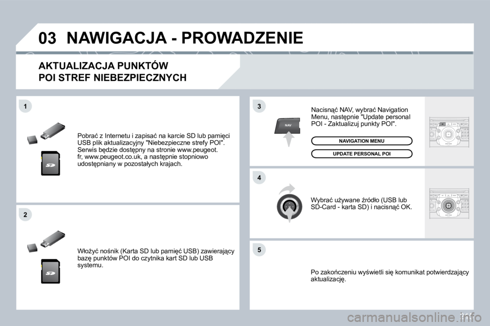 PEUGEOT 3008 2009.5.  Instrukcja obsługi (in Polish) 215
03
5
3
4
�2
NAV
1
� �P�o�b�r�a�ć� �z� �I�n�t�e�r�n�e�t�u� �i� �z�a�p�i�s�a�ć� �n�a� �k�a�r�c�i�e� �S�D� �l�u�b� �p�a�m�i
�c�i� �U�S�B� �p�l�i�k� �a�k�t�u�a�l�i�z�a�c�y�j�n�y� �"�N�i�e�b�e�z