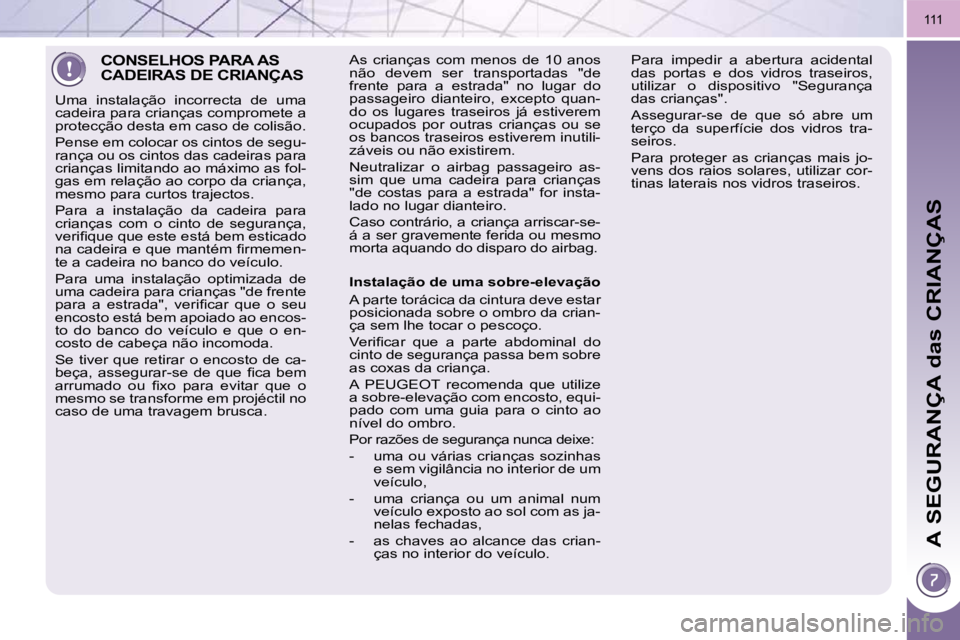 PEUGEOT 3008 2009.5.  Manual de utilização (in Portuguese) A SEGURANÇA das CRIANÇAS
111
 CONSELHOS PARA AS CADEIRAS DE CRIANÇAS 
 Uma  instalação  incorrecta  de  uma  
cadeira para crianças compromete a 
protecção desta em caso de colisão.  
 Pense 