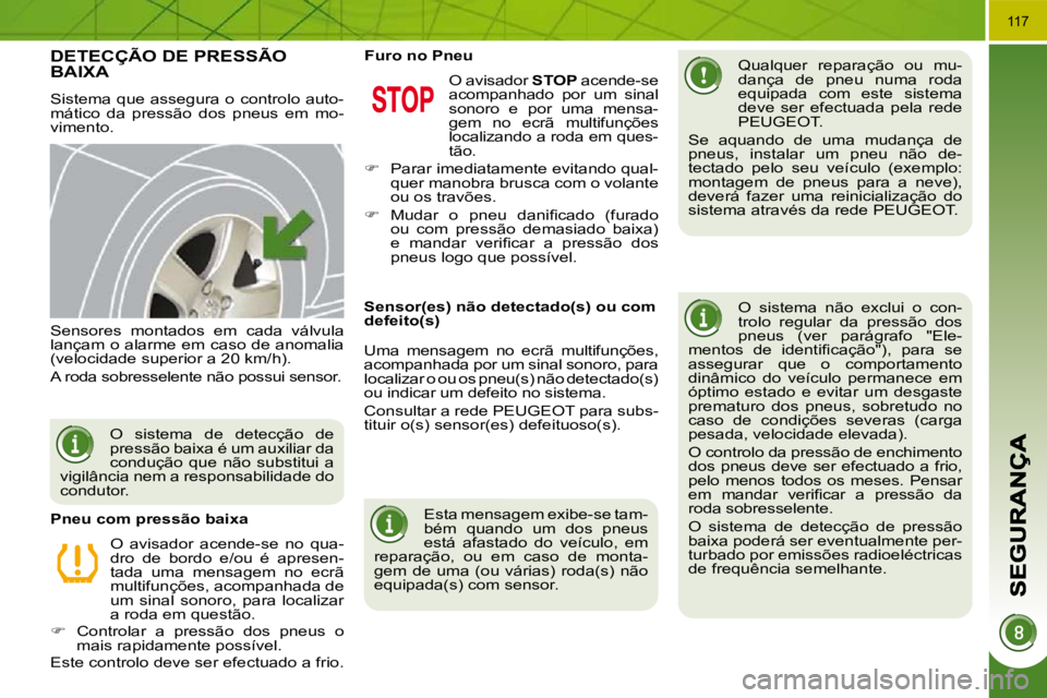 PEUGEOT 3008 2009.5.  Manual de utilização (in Portuguese) 117
       DETECÇÃO DE PRESSÃO BAIXA 
 Sistema que assegura o controlo auto- 
mático  da  pressão  dos  pneus  em  mo-
vimento.   Qualquer  reparação  ou  mu-
dança  de  pneu  numa  roda 
equi