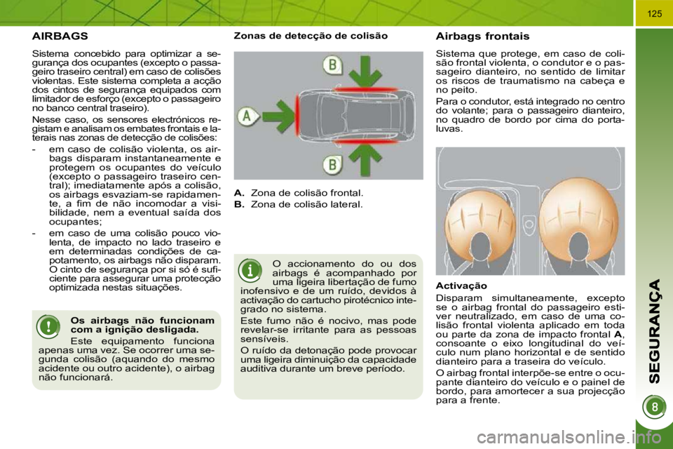 PEUGEOT 3008 2009.5.  Manual de utilização (in Portuguese) 125
  AIRBAGS 
 Sistema  concebido  para  optimizar  a  se- 
gurança dos ocupantes (excepto o passa-
geiro traseiro central) em caso de colisões 
violentas. Este sistema completa a acção 
dos  cin