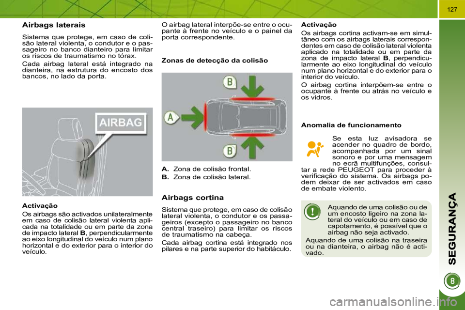 PEUGEOT 3008 2009.5.  Manual de utilização (in Portuguese) 127
      Airbags laterais 
 Sistema  que  protege,  em  caso  de  coli- 
são lateral violenta, o condutor e o pas-
sageiro  no  banco  dianteiro  para  limitar 
os riscos de traumatismo no tórax.  