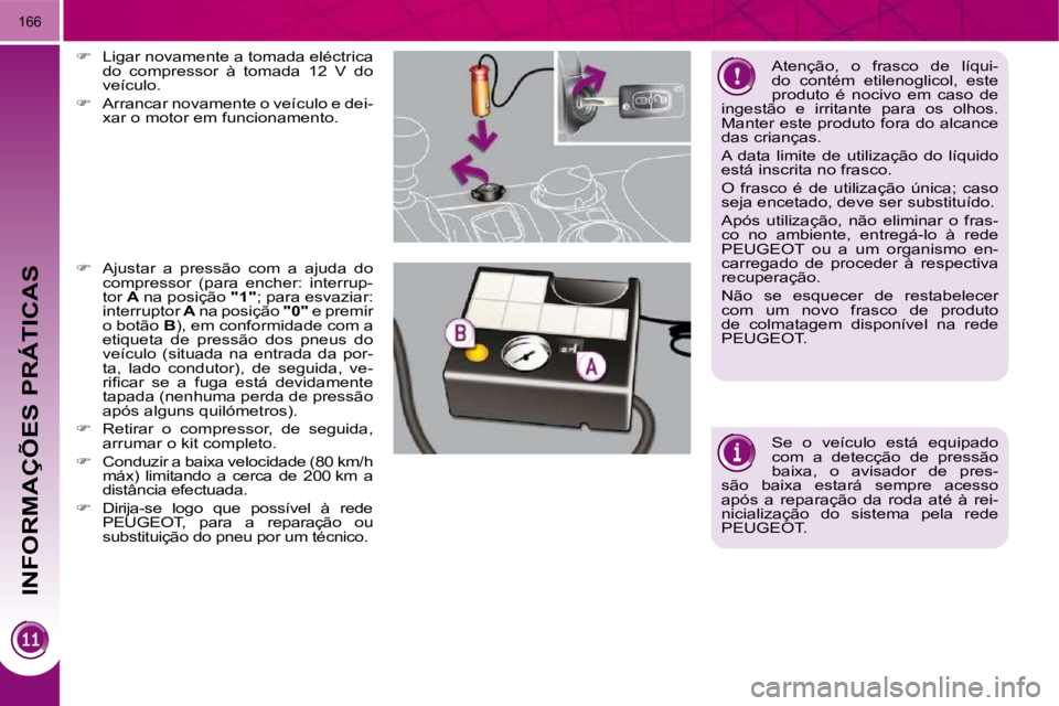 PEUGEOT 3008 2009.5.  Manual de utilização (in Portuguese)  INFORMAÇÕES PRÁTICAS
166
 Atenção,  o  frasco  de  líqui- 
do  contém  etilenoglicol,  este 
produto  é  nocivo  em  caso  de 
�i�n�g�e�s�t�ã�o�  �e�  �i�r�r�i�t�a�n�t�e�  �p�a�r�a�  �o�s�  