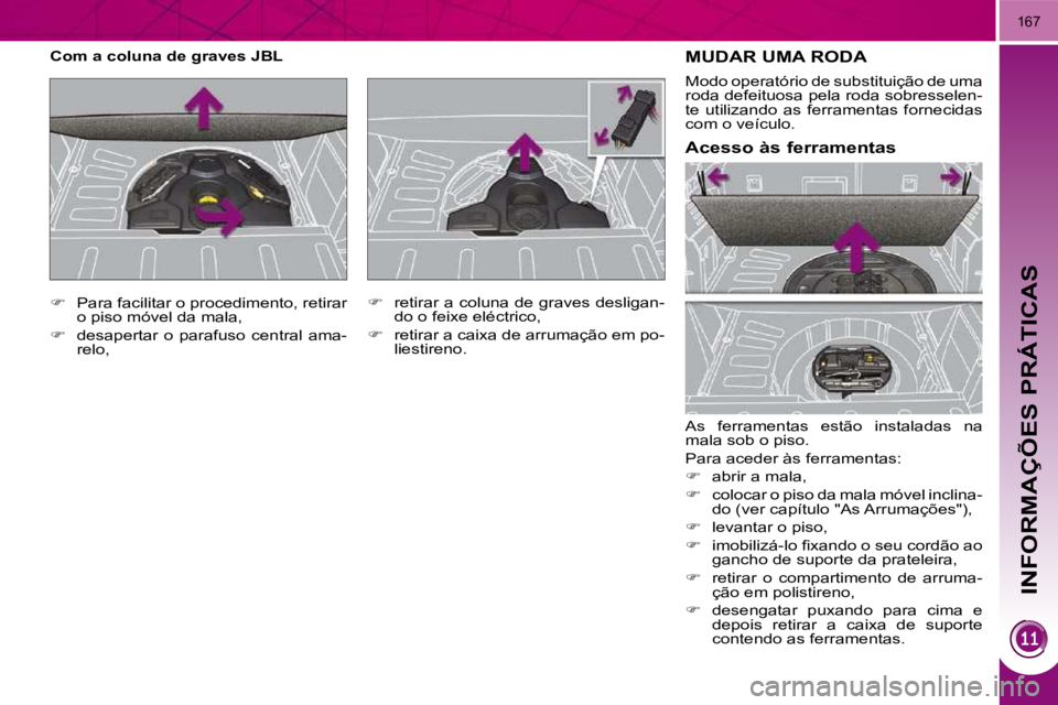 PEUGEOT 3008 2009.5.  Manual de utilização (in Portuguese)  INFORMAÇÕES PRÁTICAS
167
           MUDAR UMA RODA 
 As  ferramentas  estão  instaladas  na  
�m�a�l�a� �s�o�b� �o� �p�i�s�o�.�  
 Para aceder às ferramentas: 
   
�    abrir a mala, 
  
�