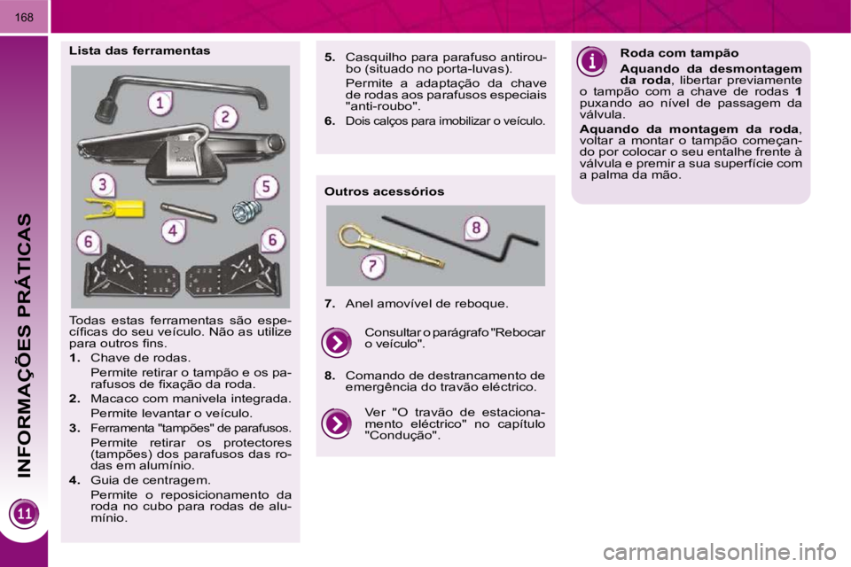 PEUGEOT 3008 2009.5.  Manual de utilização (in Portuguese)  INFORMAÇÕES PRÁTICAS
�1�6�8
 Todas  estas  ferramentas  são  espe- 
�c�í�ﬁ� �c�a�s� �d�o� �s�e�u� �v�e�í�c�u�l�o�.� �N�ã�o� �a�s� �u�t�i�l�i�z�e� 
�p�a�r�a� �o�u�t�r�o�s� �ﬁ� �n�s�.�  
   