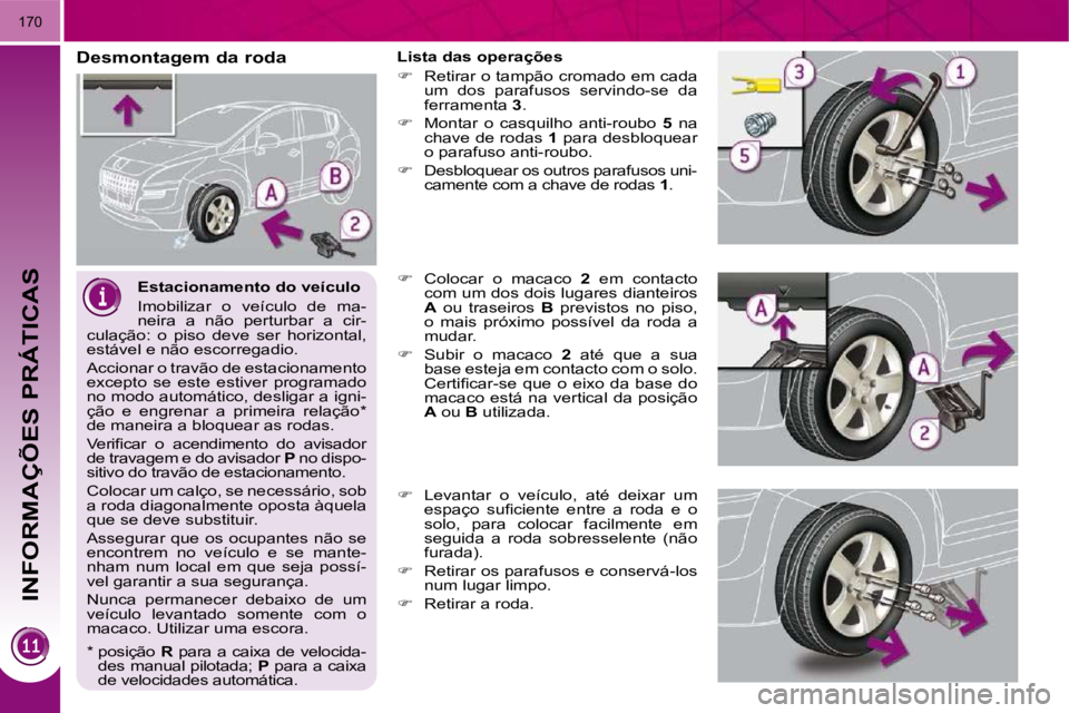PEUGEOT 3008 2009.5.  Manual de utilização (in Portuguese)  INFORMAÇÕES PRÁTICAS
�1�7�0
  Estacionamento do veículo  
� �I�m�o�b�i�l�i�z�a�r�  �o�  �v�e�í�c�u�l�o�  �d�e�  �m�a�- 
neira  a  não  perturbar  a  cir-
�c�u�l�a�ç�ã�o�:�  �o�  �p�i�s�o�  �d
