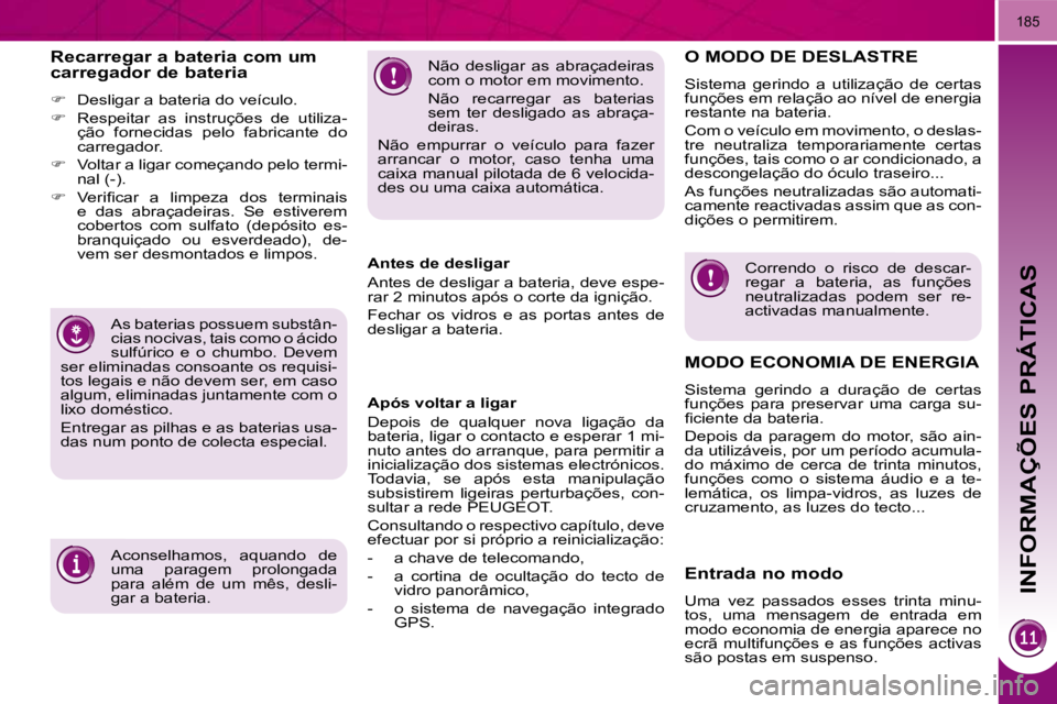 PEUGEOT 3008 2009.5.  Manual de utilização (in Portuguese)  INFORMAÇÕES PRÁTICAS
�1�8�5
� �N�ã�o�  �d�e�s�l�i�g�a�r�  �a�s�  �a�b�r�a�ç�a�d�e�i�r�a�s�  
�c�o�m� �o� �m�o�t�o�r� �e�m� �m�o�v�i�m�e�n�t�o�.�  
� �N�ã�o�  �r�e�c�a�r�r�e�g�a�r�  �a�s�  �b�a�