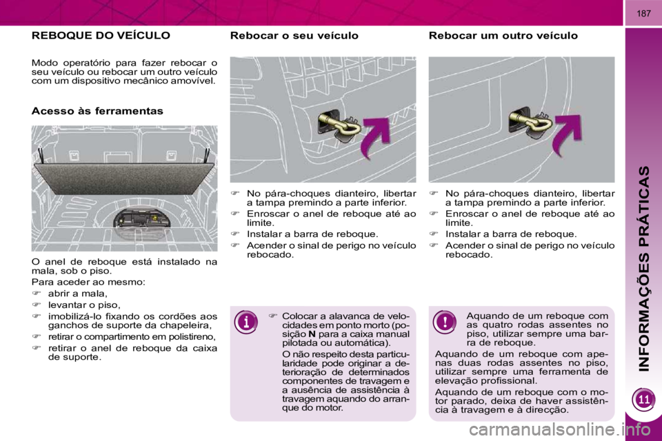 PEUGEOT 3008 2009.5.  Manual de utilização (in Portuguese)  INFORMAÇÕES PRÁTICAS
�1�8�7
     REBOQUE DO VEÍCULO 
  Acesso às ferramentas   Rebocar o seu veículo  
   
��  �  �N�o�  �p�á�r�a�-�c�h�o�q�u�e�s�  �d�i�a�n�t�e�i�r�o�,�  �l�i�b�e�r�t�a�r� 