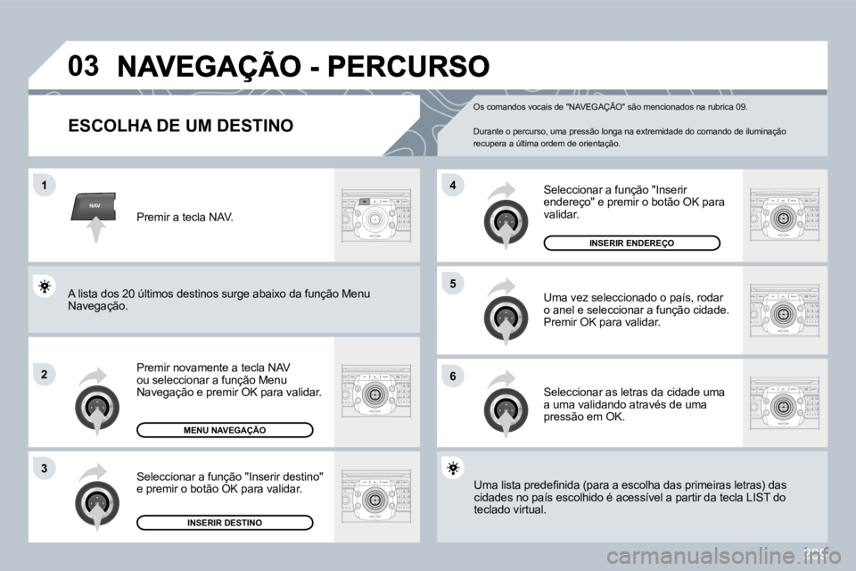 PEUGEOT 3008 2009.5. Manual de utilização (in Portuguese) 209
NAV
03
1
2
3
6
5
4
ESCOLHA DE UM DESTINO
Premir novamente a tecla NAV ou seleccionar a função Menu Navegação e premir OK para validar.
Seleccionar a função "Inserir destino" e premir o PEUGEOT 3008 2009.5. Manual de utilização (in Portuguese) 209
NAV
03
1
2
3
6
5
4
ESCOLHA DE UM DESTINO
Premir novamente a tecla NAV ou seleccionar a função Menu Navegação e premir OK para validar.
Seleccionar a função "Inserir destino" e premir o