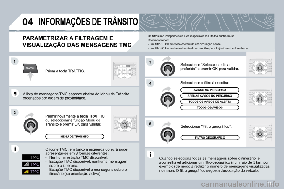 PEUGEOT 3008 2009.5.  Manual de utilização (in Portuguese) 217
TRAFFIC
04
1
2
4
5
3
       INFORMAÇÕES DE TRÂNSITO 
  PARAMETRIZAR A FILTRAGEM E 
VISUALIZAÇÃO DAS MENSAGENS TMC VISUALIZAÇÃO DAS MENSAGENS TMC 
 Quando selecciona todas as mensagens sobre