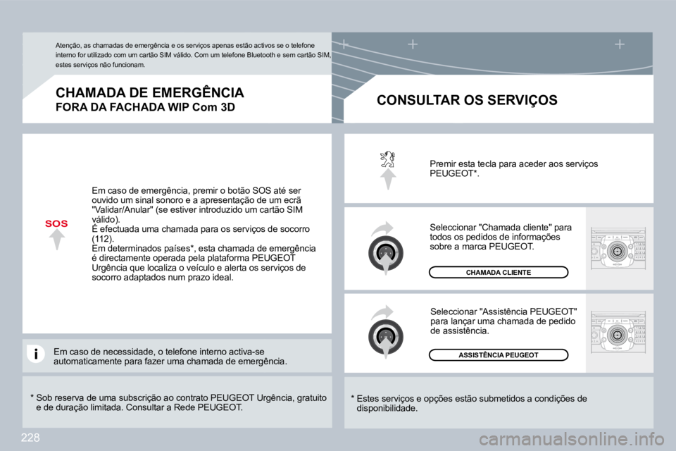 PEUGEOT 3008 2009.5.  Manual de utilização (in Portuguese) 228
SOS
  *    Sob reserva de uma subscrição ao contrato PEUGEOT Urgência, gratuito e de duração limitada. Consultar a Rede PEUGEOT.  
  CHAMADA DE EMERGÊNCIA  
FORA DA FACHADA WIP Com 3D 
  *  