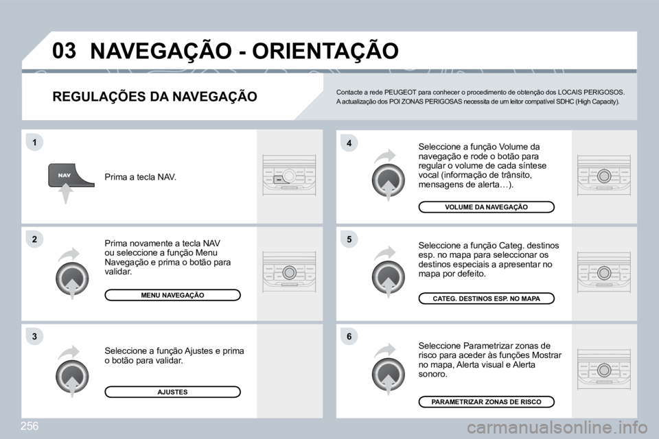 PEUGEOT 3008 2009.5. Manual de utilização (in Portuguese) 256
03
6
4
5
1
2
3
REGULAÇÕES DA NAVEGAÇÃO
Seleccione a função Volume da navegação e rode o botão para regular o volume de cada síntese vocal (informação de trânsito, mensagens de ale PEUGEOT 3008 2009.5. Manual de utilização (in Portuguese) 256
03
6
4
5
1
2
3
REGULAÇÕES DA NAVEGAÇÃO
Seleccione a função Volume da navegação e rode o botão para regular o volume de cada síntese vocal (informação de trânsito, mensagens de ale
